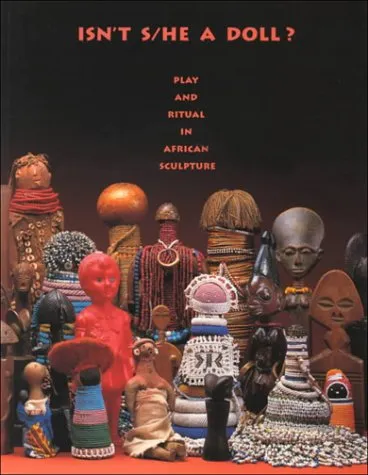 Isn't S/He a Doll: Play and Ritual in African Sculpture