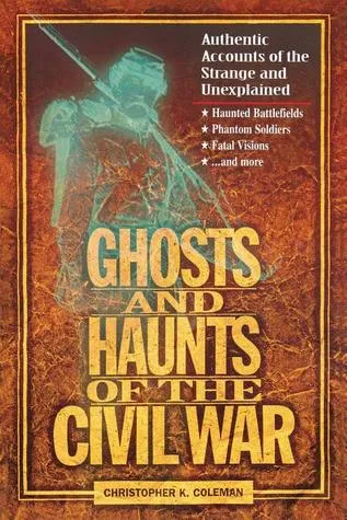 Ghosts and Haunts of the Civil War: Authentic Accounts of the Strange and Unexplained