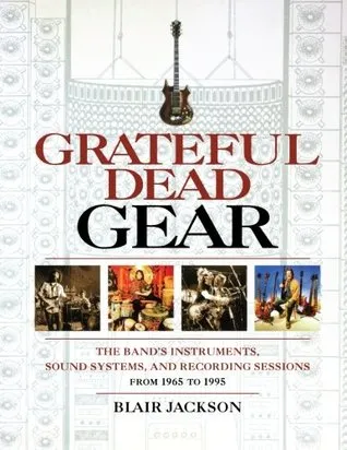 Grateful Dead Gear: The Band's Instruments, Sound Systems, and Recording Sessions from 1965 to 1995