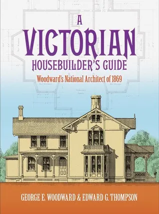 A Victorian Housebuilder's Guide: Woodward's National Architect of 1869