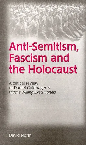 Anti Semitism, Fascism And The Holocaust: A Critical Review Of Daniel Goldhagen's Hitler's Willing Executioners