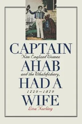 Captain Ahab Had a Wife: New England Women and the Whalefishery, 1720-1870