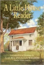 A Little House Reader: A Collection of Writings by Laura Ingalls Wilder