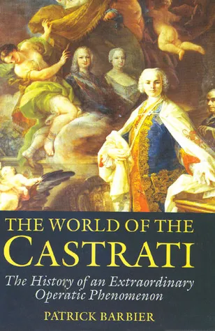 World of the Castrati: The History of an Extraordinary Operatic Phenomenon