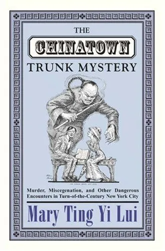 The Chinatown Trunk Mystery: Murder, Miscegenation, and Other Dangerous Encounters in Turn-Of-The-Century New York City