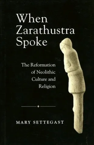When Zarathustra Spoke: The Reformation Of Neolithic Culture And Religion (Bibliotheca Iranica: Zoroastrian Studies)
