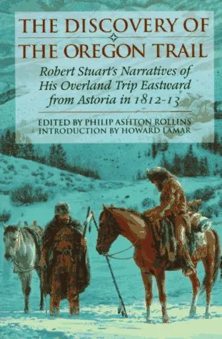 The Discovery of the Oregon Trail: Robert Stuart's Narratives of His Overland Trip Eastward from Astoria in 1812-13