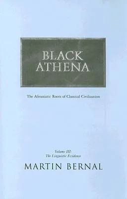 Black Athena: Afroasiatic Roots of Classical Civilization, Vol. 3: The Linguistic Evidence
