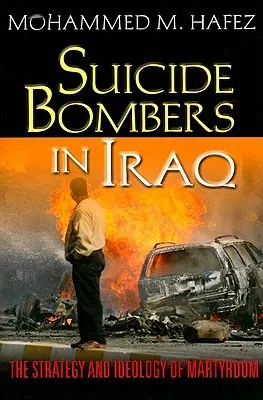 Suicide Bombers in Iraq: The Strategy and Ideology of Martyrdom