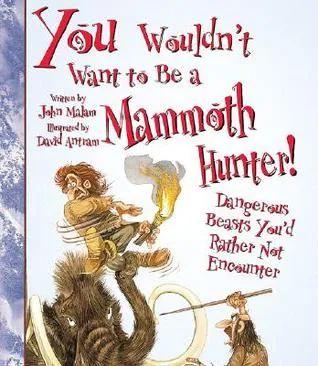 You Wouldn't Want to Be a Mammoth Hunter!: Dangerous Beasts You'd Rather Not Encounter
