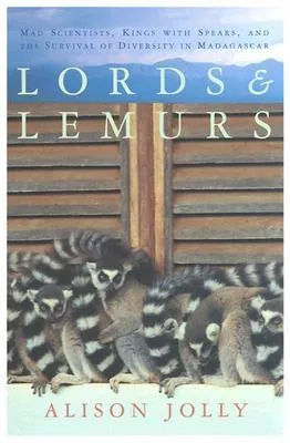 Lords and Lemurs: Mad Scientists, Kings With Spears, and the Survival of Diversity in Madagascar
