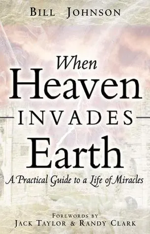 When Heaven Invades Earth: A Practical Guide to a Life of Miracles