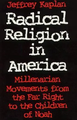 Radical Religion in America: Millenarian Movements from the Far Right to the Children of Noah