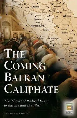 The Coming Balkan Caliphate: The Threat of Radical Islam to Europe and the West