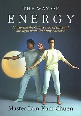 The Way of Energy: Mastering the Chinese Art of Internal Strength with Chi Kung Exercise