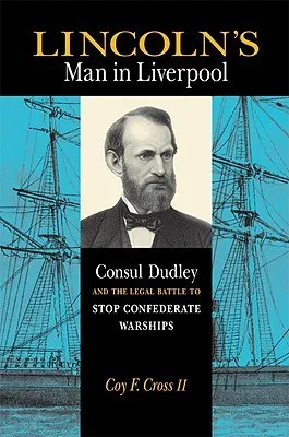 Lincoln's Man in Liverpool: Consul Dudley and the Legal Battle to Stop Confederate Warships