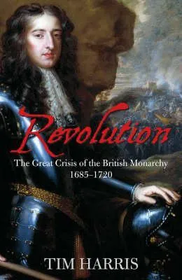 Revolution: The Great Crisis of the British Monarchy 1685-1720