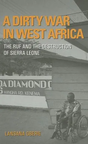 A Dirty War in West Africa: The RUF and the Destruction of Sierra Leone