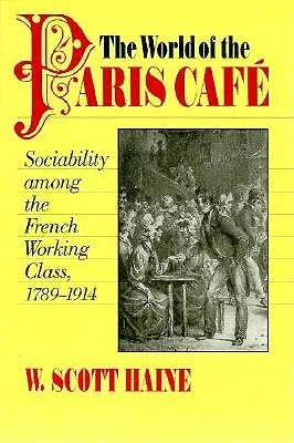 The World of the Paris Café: Sociability among the French Working Class, 1789-1914