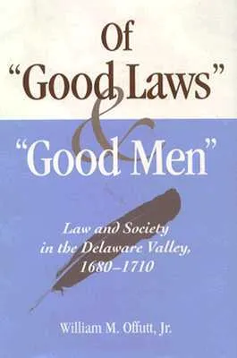 Of "Good Laws" and "Good Men": Law and Society in the Delaware Valley, 1680-1710