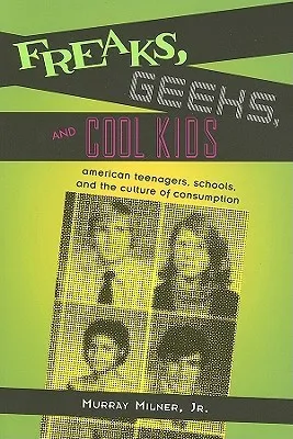 Freaks, Geeks, and Cool Kids: American Teenagers, Schools, Andt He Culture of Consumption