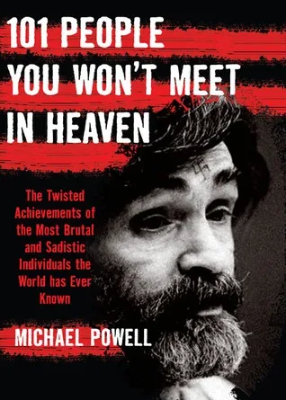 101 People You Won't Meet in Heaven: The Twisted Achievements of the Most Brutal and Sadistic Individuals the World has Ever Known