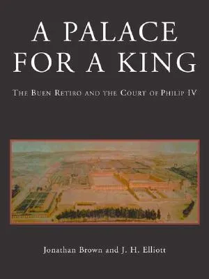 A Palace for a King: The Buen Retiro and the Court of Philip IV; Revised and expanded edition