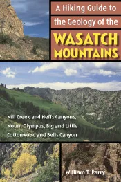 A Hiking Guide to the Geology of the Wasatch Mountains: Mill Creek and Neffs Canyons, Mount Olympus, Big and Little Cottonwood and Bells Canyons