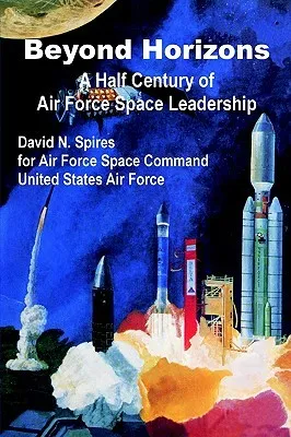 Beyond Horizons: A Half Century Of Air Force Space Leadership