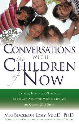 Conversations With the Children of Now: Crystal, Indigo, Star, and Transitional Children Speak Out About the World and the Coming 2012 Shift