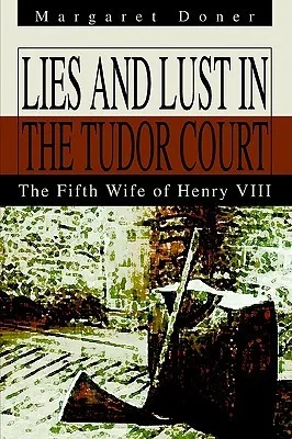 Lies and Lust in the Tudor Court: The Fifth Wife of Henry VIII