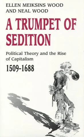 A Trumpet Of Sedition: Political Theory And The Rise Of Capitalism, 1509 1688