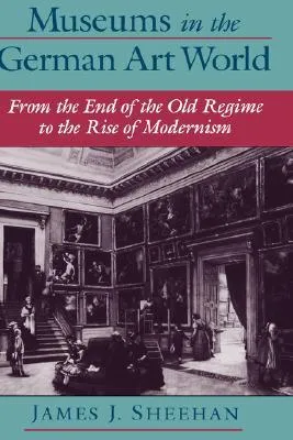 Museums in the German Art World: From the End of the Old Regime to the Rise of Modernism