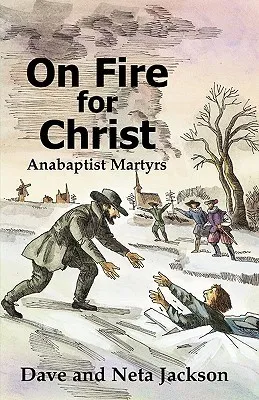 On Fire For Christ: Stories Of Anabaptist Martyrs, Retold From Martyrs Mirror