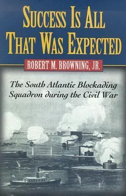 Success Is All That Was Expected: The South Atlantic Blockading Squadron during the Civil War