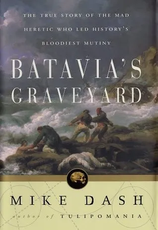 Batavia's Graveyard: The True Story of the Mad Heretic Who Led History's Bloodiest Mutiny