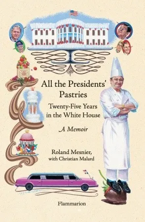 All the Presidents' Pastries: Twenty-Five Years in the White House, A Memoir