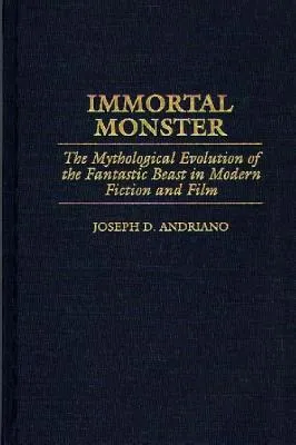 Immortal Monster: The Mythological Evolution of the Fantastic Beast in Modern Fiction and Film